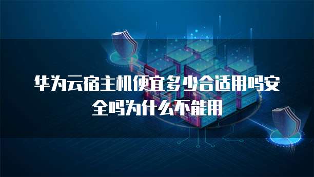 华为云宿主机便宜多少合适用吗安全吗为什么不能用