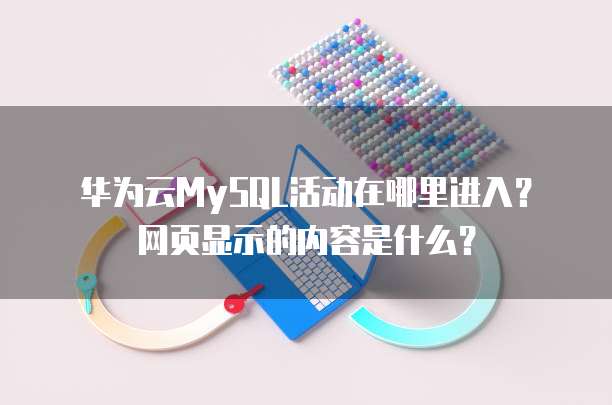 华为云MySQL活动在哪里进入？网页显示的内容是什么？
