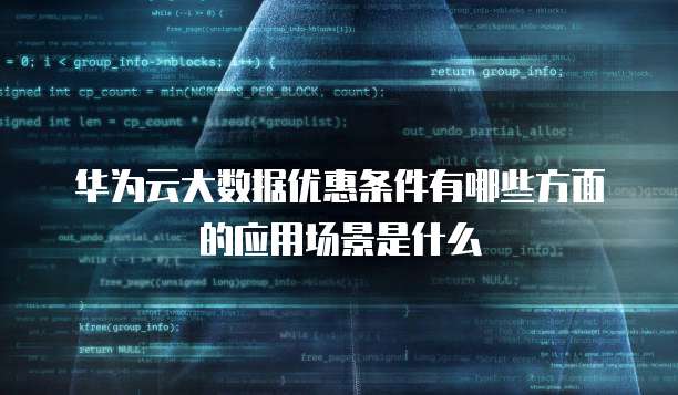 华为云大数据优惠条件有哪些方面的应用场景是什么