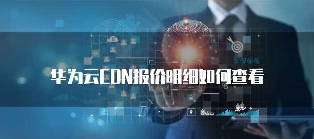 华为云CDN报价明细如何查看