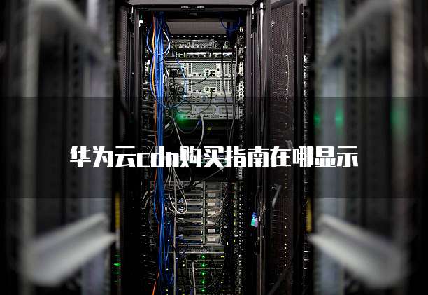 华为云cdn购买指南在哪显示