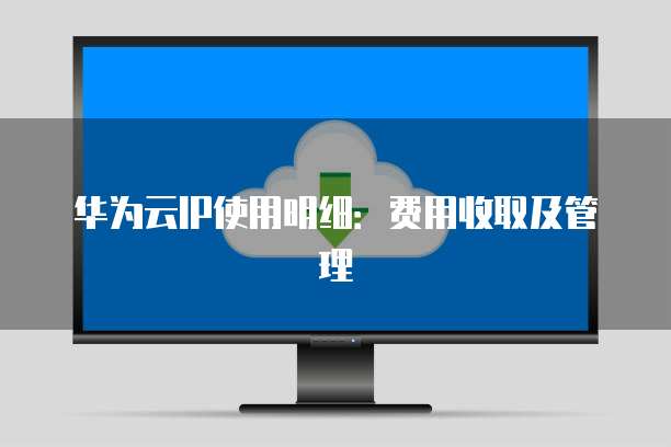 华为云IP使用明细：费用收取及管理