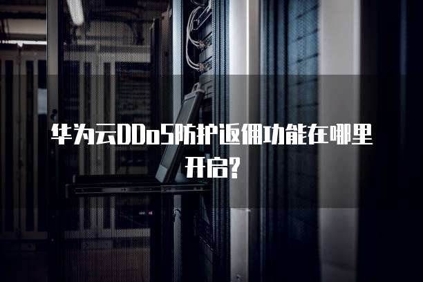 华为云DDoS防护返佣功能在哪里开启?