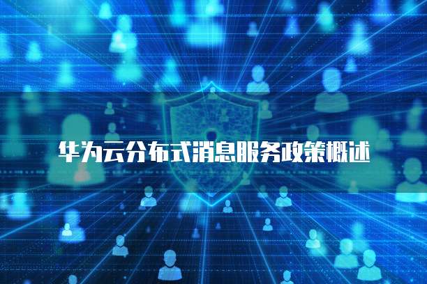 华为云分布式消息服务政策概述