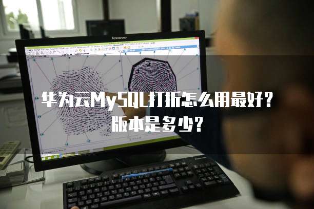 华为云MySQL打折怎么用最好?版本是多少?