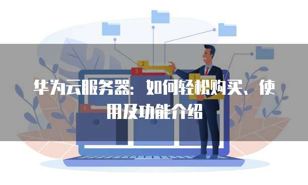 华为云服务器:如何轻松购买、使用及功能介绍