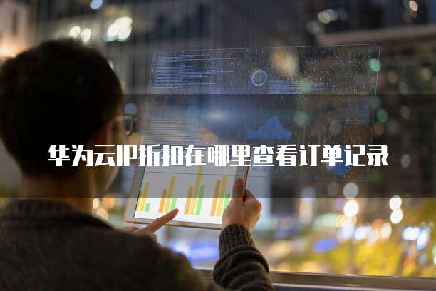 华为云IP折扣在哪里查看订单记录