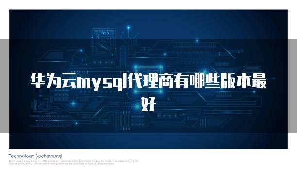 华为云mysql代理商有哪些版本最好