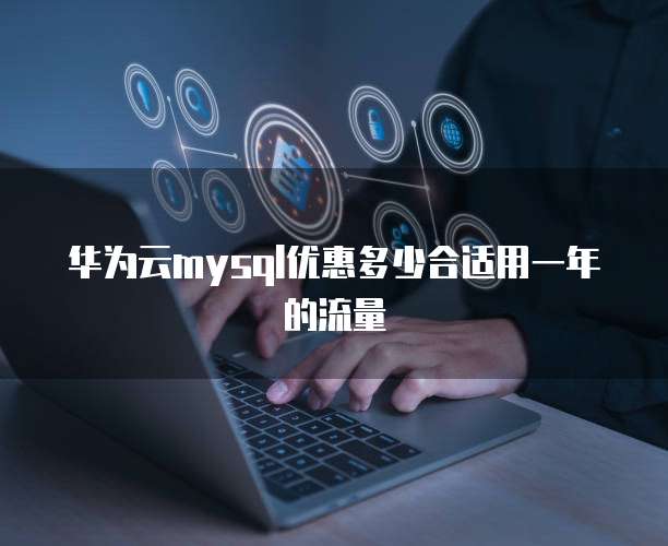 华为云mysql优惠多少合适用一年的流量