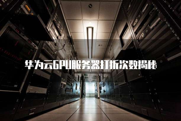 华为云GPU服务器打折次数揭秘