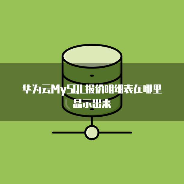 华为云MySQL报价明细表在哪里显示出来