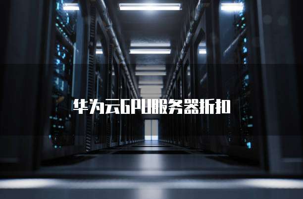 华为云GPU服务器折扣