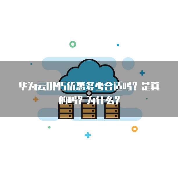 华为云DMS优惠多少合适吗?是真的吗?为什么?