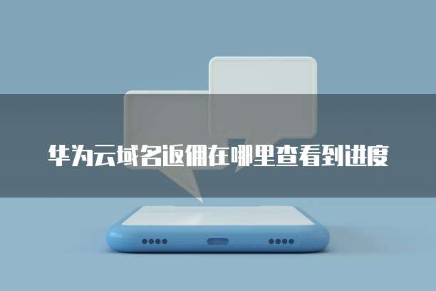 华为云域名返佣在哪里查看到进度