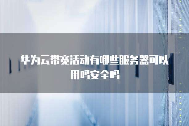华为云带宽活动有哪些服务器可以用吗安全吗