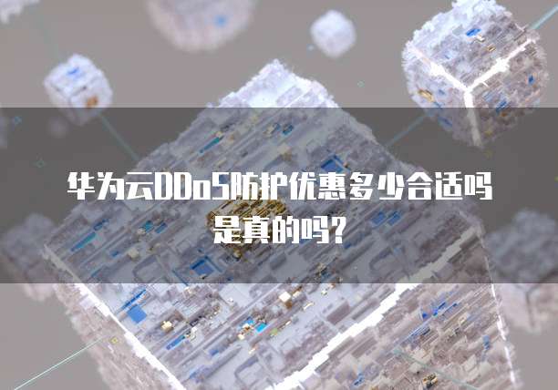 华为云DDoS防护优惠多少合适吗是真的吗?