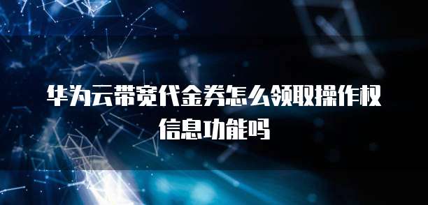 华为云带宽代金券怎么领取操作权信息功能吗