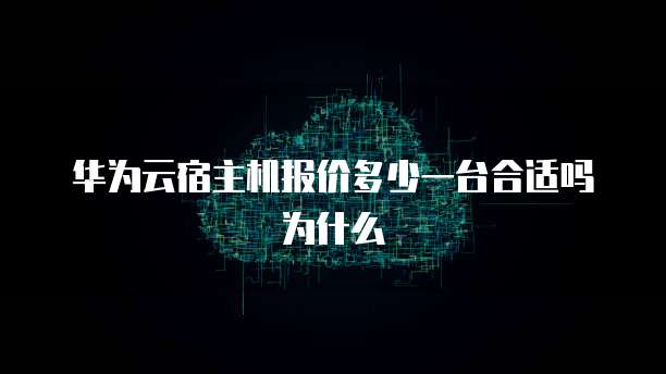 华为云宿主机报价多少一台合适吗为什么