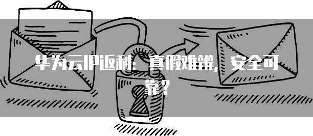 华为云IP返利：真假难辨，安全可靠？