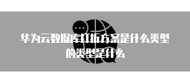 华为云数据库打折方案是什么类型的类型是什么