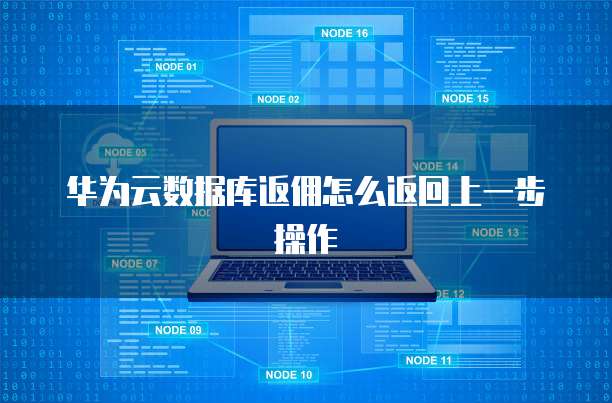 华为云数据库返佣怎么返回上一步操作