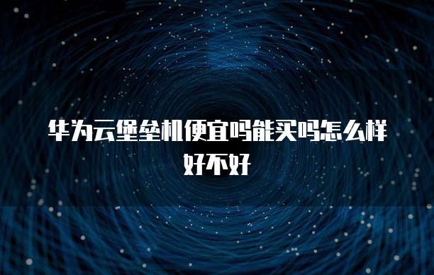 华为云堡垒机便宜吗能买吗怎么样好不好