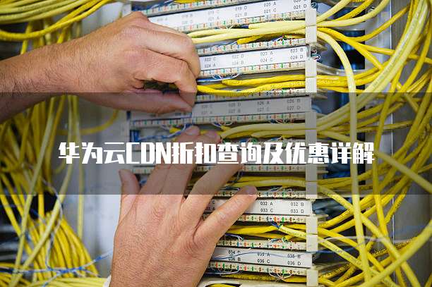 华为云CDN折扣查询及优惠详解