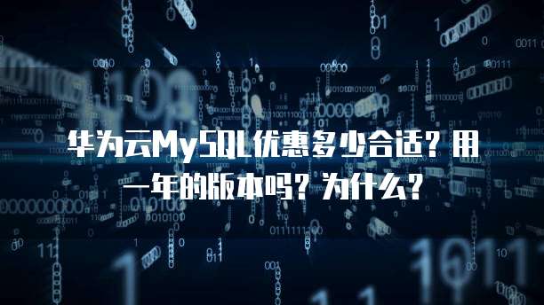 华为云MySQL优惠多少合适?用一年的版本吗?为什么?