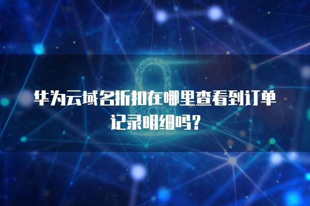 华为云域名折扣在哪里查看到订单记录明细吗?
