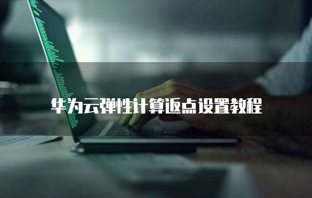 华为云弹性计算返点设置教程