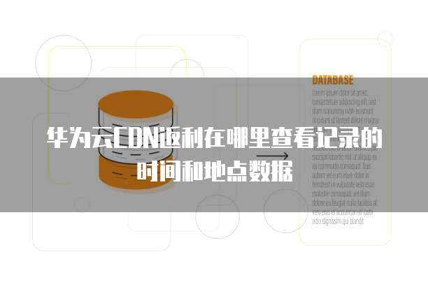 华为云CDN返利在哪里查看记录的时间和地点数据