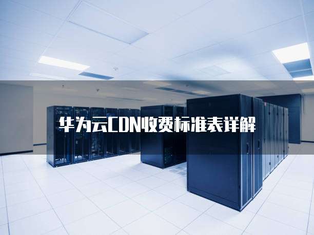 华为云CDN收费标准表详解