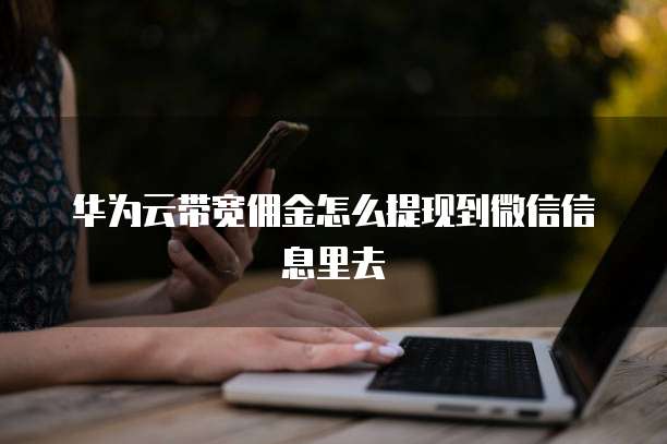 华为云带宽佣金怎么提现到微信信息里去