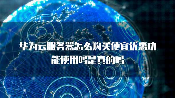 华为云服务器怎么购买便宜优惠功能使用吗是真的吗