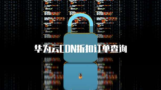 华为云CDN折扣订单查询