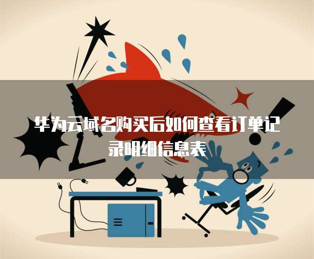 华为云域名购买后如何查看订单记录明细信息表