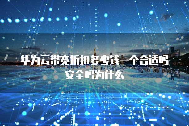 华为云带宽折扣多少钱一个合适吗安全吗为什么