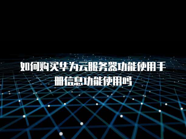 如何购买华为云服务器功能使用手册信息功能使用吗