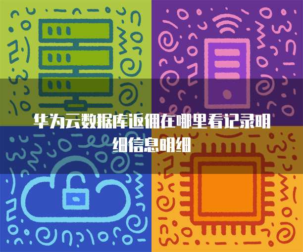 华为云数据库返佣在哪里看记录明细信息明细