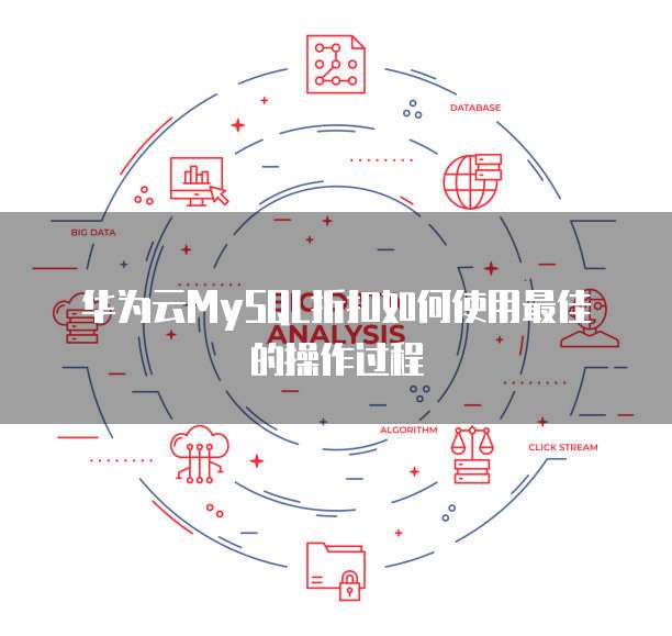 华为云MySQL折扣如何使用最佳的操作过程