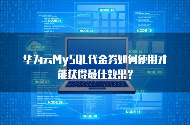 华为云MySQL代金券如何使用才能获得最佳效果？