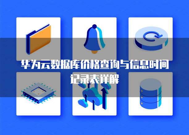 华为云数据库价格查询与信息时间记录表详解