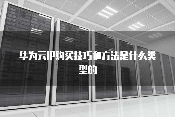 华为云IP购买技巧和方法是什么类型的