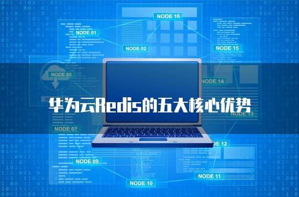 华为云Redis的五大核心优势