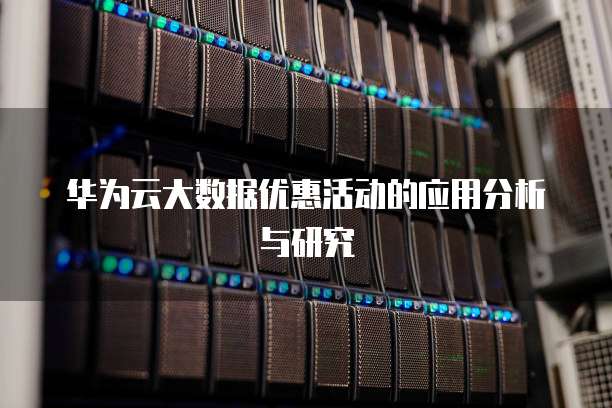 华为云大数据优惠活动的应用分析与研究