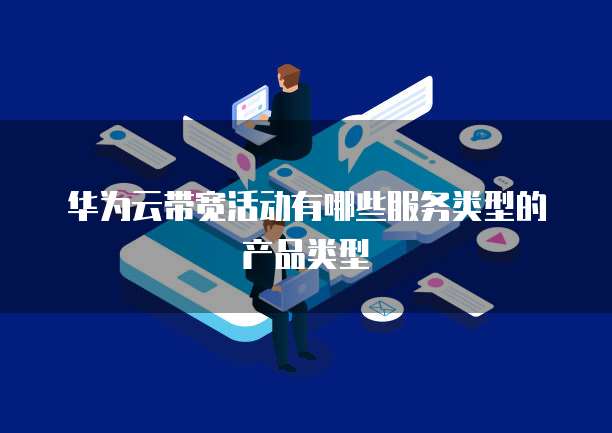 华为云带宽活动有哪些服务类型的产品类型