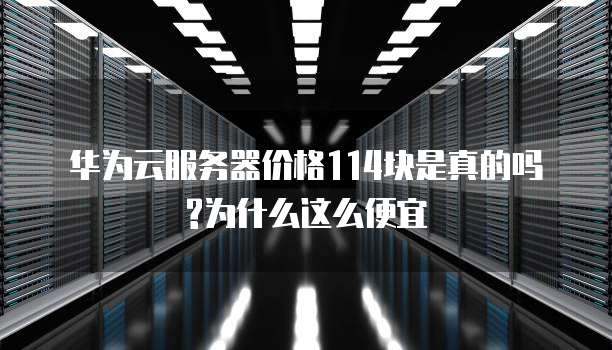 华为云服务器价格114块是真的吗?为什么这么便宜