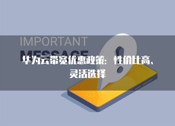 华为云带宽优惠政策：性价比高、灵活选择