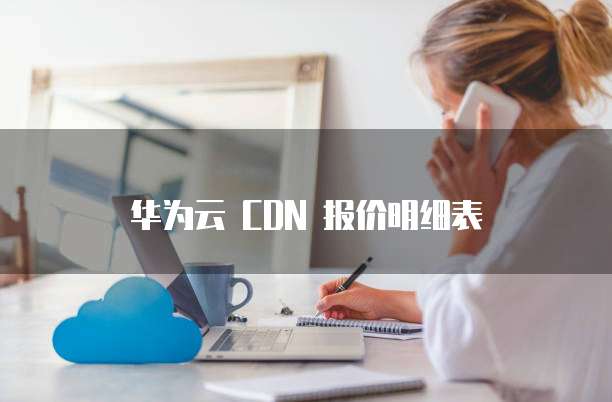 华为云 CDN 报价明细表