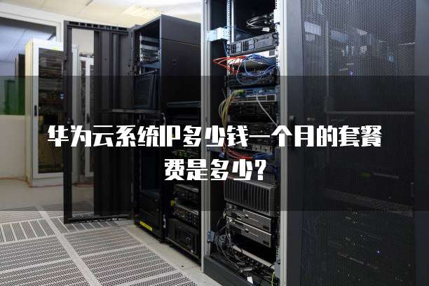 华为云系统IP多少钱一个月的套餐费是多少?